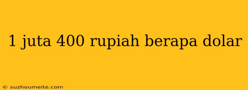 1 Juta 400 Rupiah Berapa Dolar