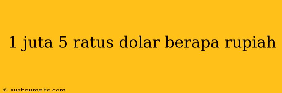 1 Juta 5 Ratus Dolar Berapa Rupiah