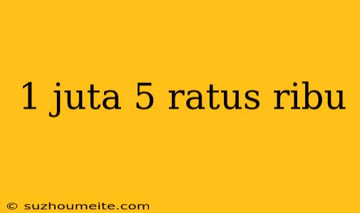 1 Juta 5 Ratus Ribu