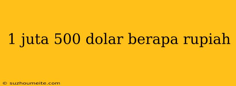 1 Juta 500 Dolar Berapa Rupiah