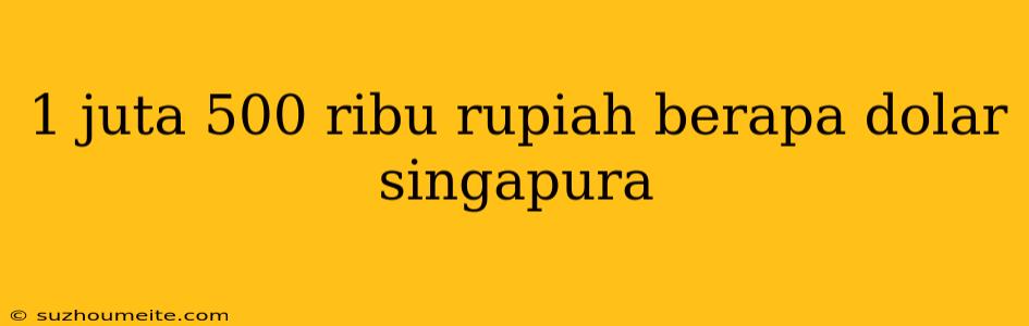 1 Juta 500 Ribu Rupiah Berapa Dolar Singapura