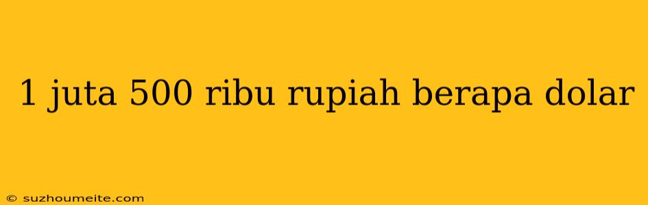 1 Juta 500 Ribu Rupiah Berapa Dolar