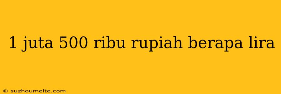 1 Juta 500 Ribu Rupiah Berapa Lira