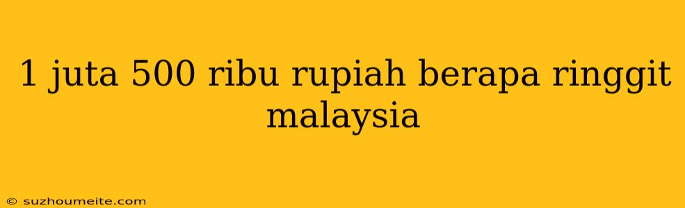 1 Juta 500 Ribu Rupiah Berapa Ringgit Malaysia