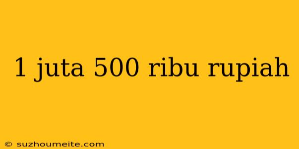 1 Juta 500 Ribu Rupiah