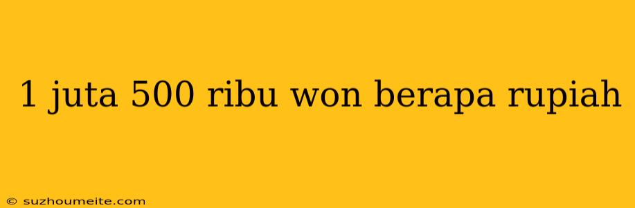 1 Juta 500 Ribu Won Berapa Rupiah