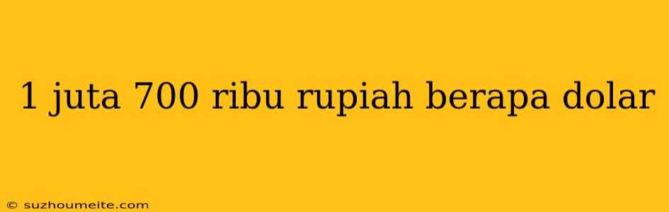 1 Juta 700 Ribu Rupiah Berapa Dolar