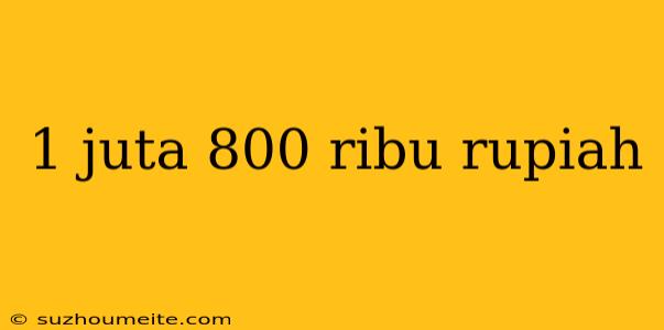 1 Juta 800 Ribu Rupiah