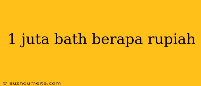 1 Juta Bath Berapa Rupiah