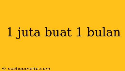 1 Juta Buat 1 Bulan