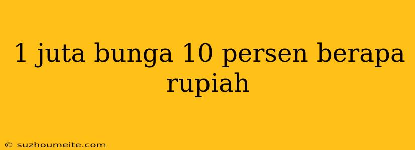 1 Juta Bunga 10 Persen Berapa Rupiah