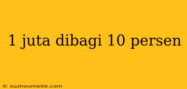 1 Juta Dibagi 10 Persen