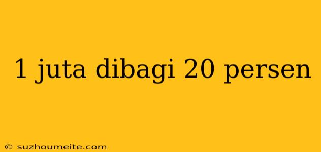 1 Juta Dibagi 20 Persen