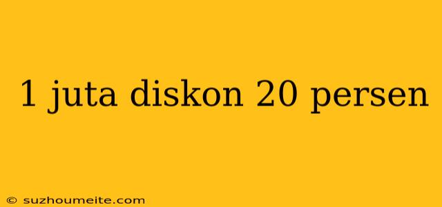 1 Juta Diskon 20 Persen