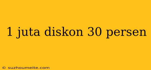 1 Juta Diskon 30 Persen