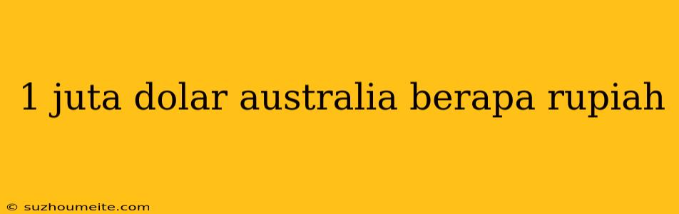 1 Juta Dolar Australia Berapa Rupiah