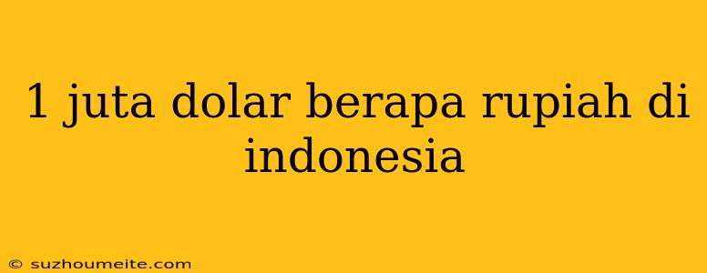 1 Juta Dolar Berapa Rupiah Di Indonesia