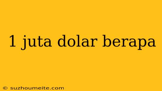 1 Juta Dolar Berapa