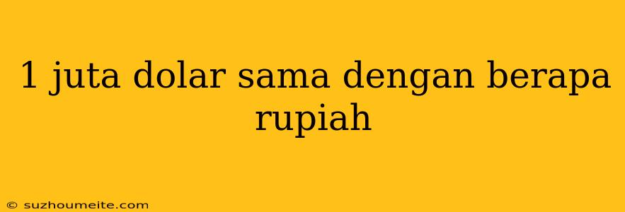 1 Juta Dolar Sama Dengan Berapa Rupiah