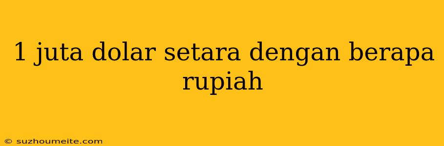 1 Juta Dolar Setara Dengan Berapa Rupiah