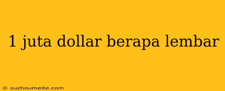 1 Juta Dollar Berapa Lembar