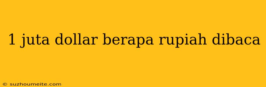 1 Juta Dollar Berapa Rupiah Dibaca