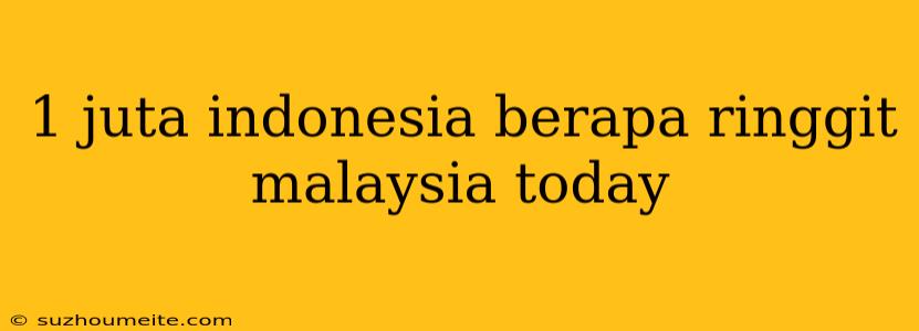 1 Juta Indonesia Berapa Ringgit Malaysia Today