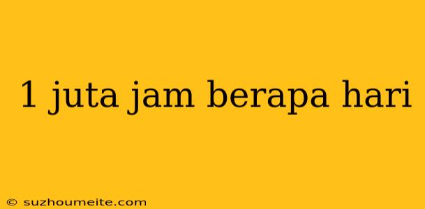 1 Juta Jam Berapa Hari