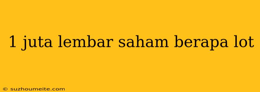 1 Juta Lembar Saham Berapa Lot