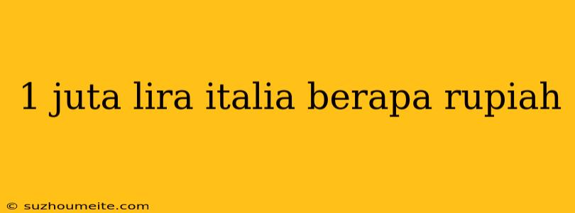 1 Juta Lira Italia Berapa Rupiah