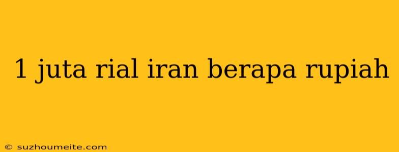 1 Juta Rial Iran Berapa Rupiah