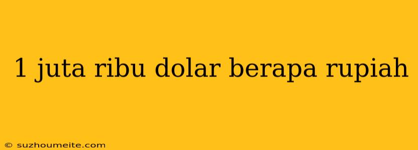 1 Juta Ribu Dolar Berapa Rupiah