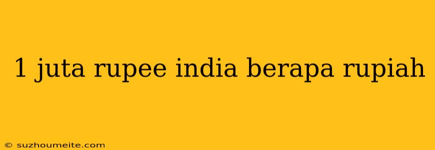 1 Juta Rupee India Berapa Rupiah