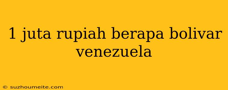 1 Juta Rupiah Berapa Bolivar Venezuela