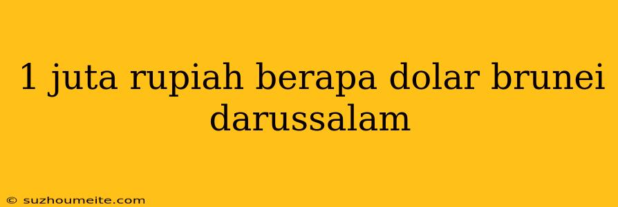 1 Juta Rupiah Berapa Dolar Brunei Darussalam