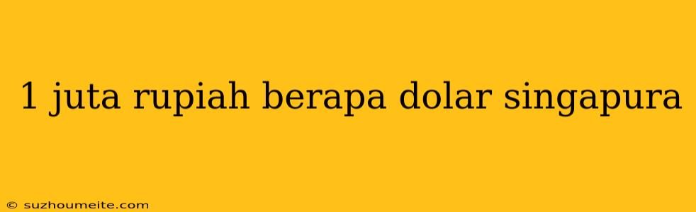 1 Juta Rupiah Berapa Dolar Singapura