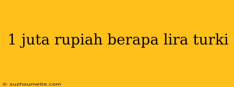 1 Juta Rupiah Berapa Lira Turki