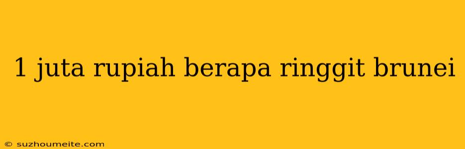 1 Juta Rupiah Berapa Ringgit Brunei