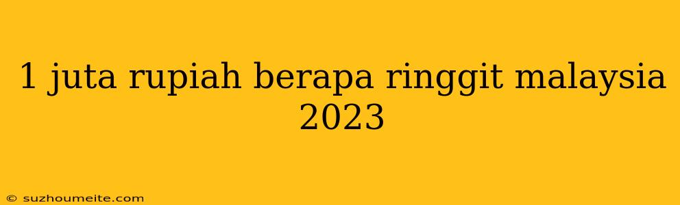 1 Juta Rupiah Berapa Ringgit Malaysia 2023