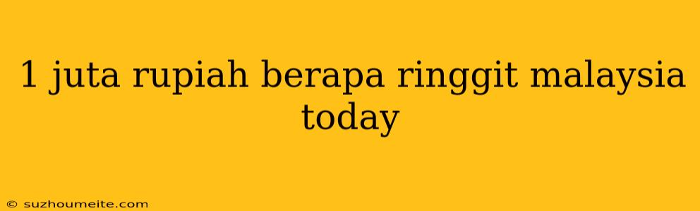 1 Juta Rupiah Berapa Ringgit Malaysia Today