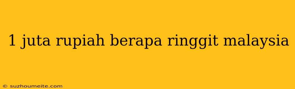 1 Juta Rupiah Berapa Ringgit Malaysia