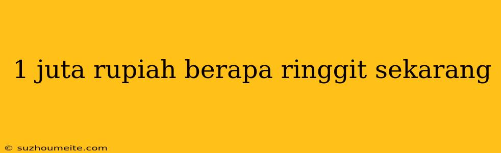 1 Juta Rupiah Berapa Ringgit Sekarang