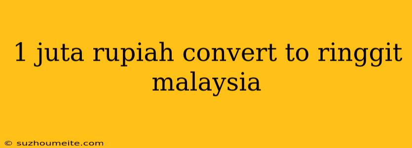 1 Juta Rupiah Convert To Ringgit Malaysia