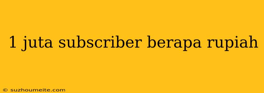 1 Juta Subscriber Berapa Rupiah