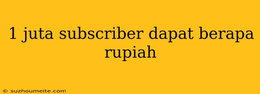 1 Juta Subscriber Dapat Berapa Rupiah