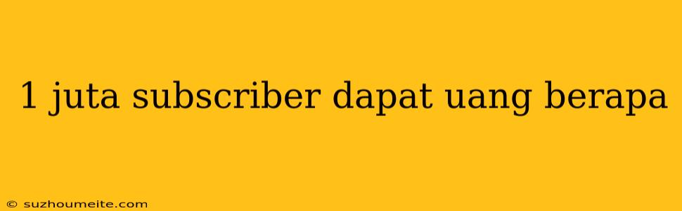 1 Juta Subscriber Dapat Uang Berapa