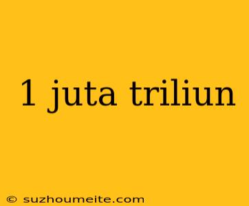 1 Juta Triliun