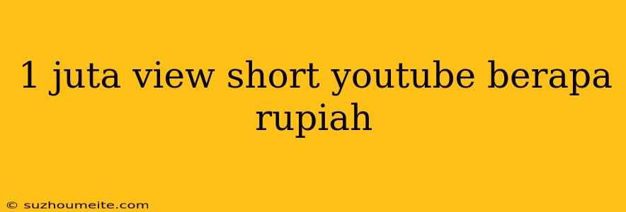 1 Juta View Short Youtube Berapa Rupiah