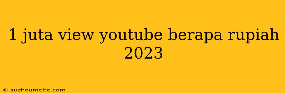 1 Juta View Youtube Berapa Rupiah 2023