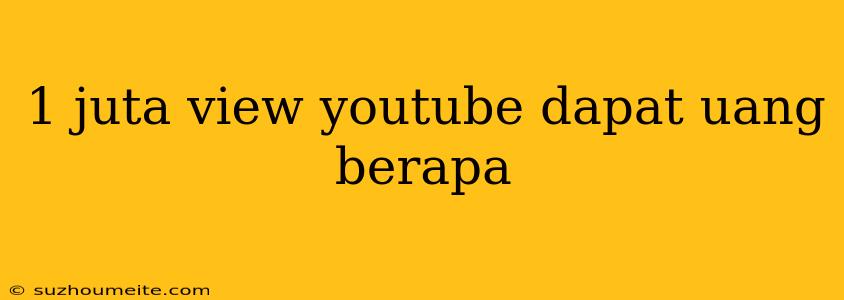 1 Juta View Youtube Dapat Uang Berapa